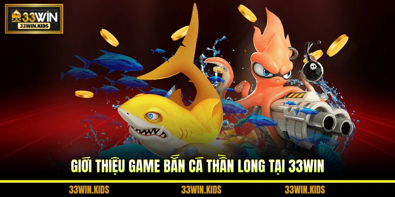 Giới thiệu game bắn cá Thần Long tại 33WIN