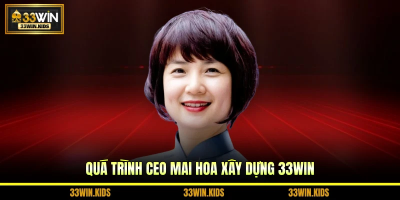 Quá trình CEO Mai Hoa xây dựng 33WIN
